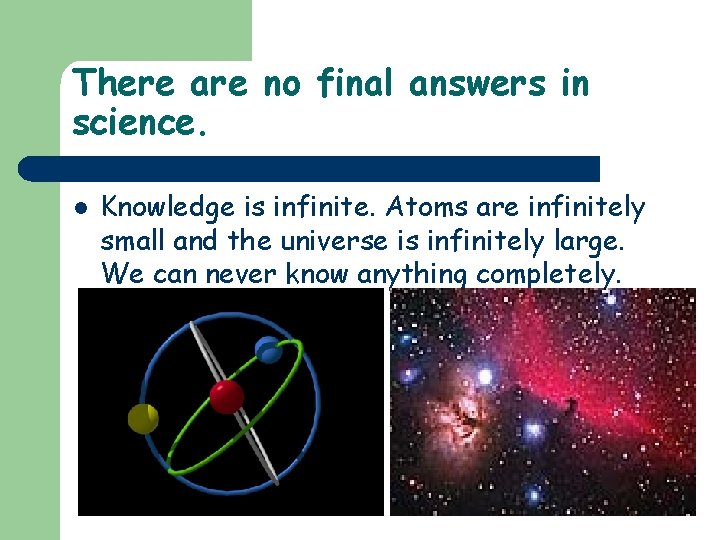 There are no final answers in science. l Knowledge is infinite. Atoms are infinitely
