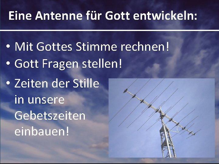 Eine Antenne für Gott entwickeln: • Mit Gottes Stimme rechnen! • Gott Fragen stellen!