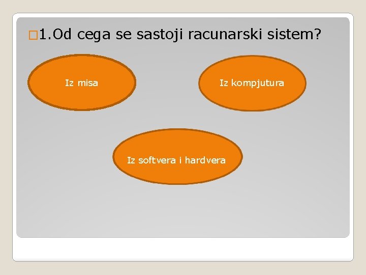 � 1. Od cega se sastoji racunarski sistem? Iz misa Iz kompjutura Iz softvera