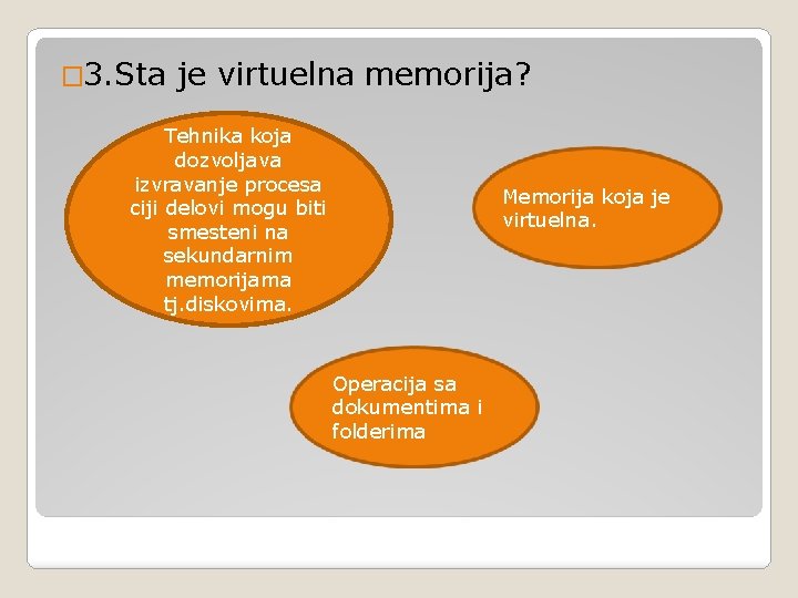 � 3. Sta je virtuelna memorija? Tehnika koja dozvoljava izvravanje procesa ciji delovi mogu