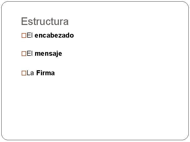 Estructura �El encabezado �El mensaje �La Firma 