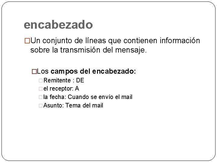 encabezado �Un conjunto de líneas que contienen información sobre la transmisión del mensaje. �Los