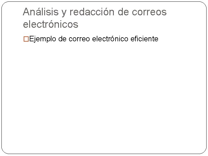 Análisis y redacción de correos electrónicos �Ejemplo de correo electrónico eficiente 