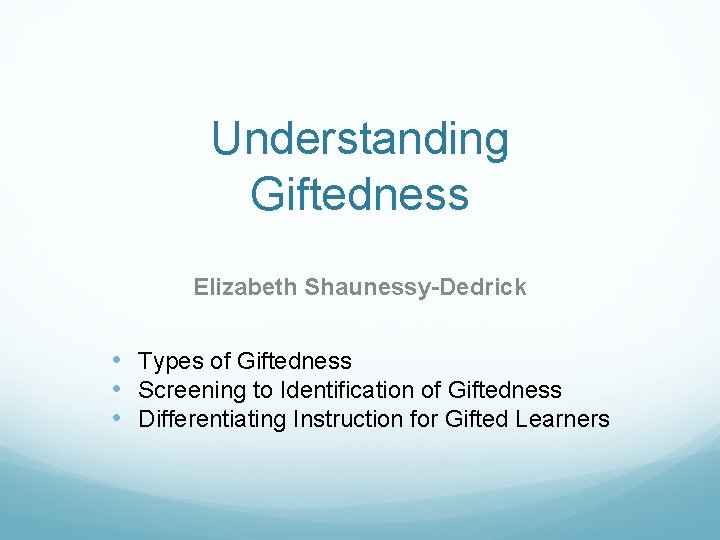 Understanding Giftedness Elizabeth Shaunessy-Dedrick • Types of Giftedness • Screening to Identification of Giftedness