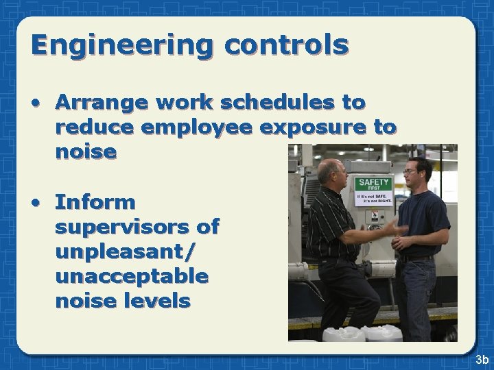 Engineering controls • Arrange work schedules to reduce employee exposure to noise • Inform