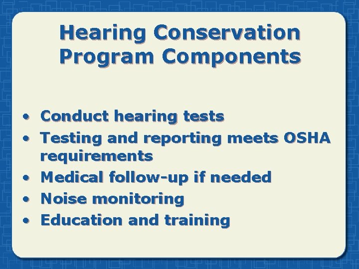 Hearing Conservation Program Components • Conduct hearing tests • Testing and reporting meets OSHA