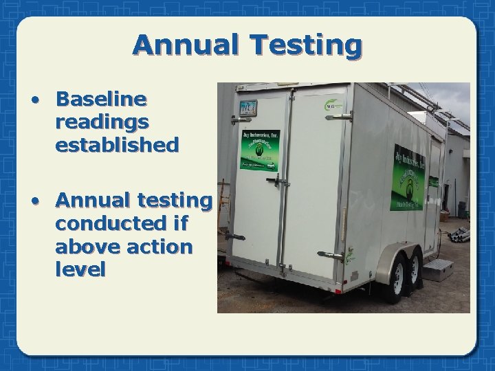 Annual Testing • Baseline readings established • Annual testing conducted if above action level