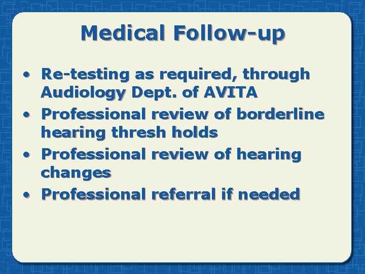 Medical Follow-up • Re-testing as required, through Audiology Dept. of AVITA • Professional review