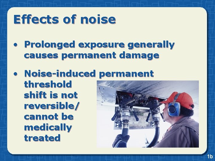 Effects of noise • Prolonged exposure generally causes permanent damage • Noise-induced permanent threshold