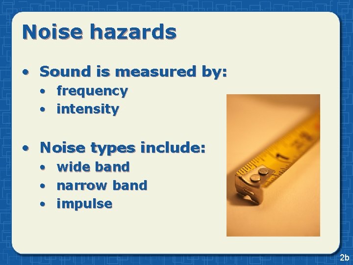Noise hazards • Sound is measured by: • frequency • intensity • Noise types