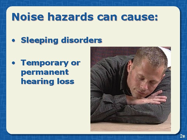 Noise hazards can cause: • Sleeping disorders • Temporary or permanent hearing loss 2