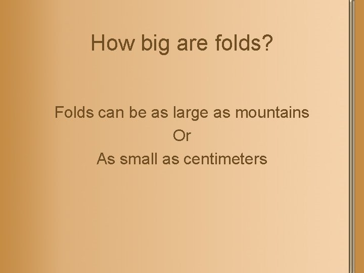How big are folds? Folds can be as large as mountains Or As small