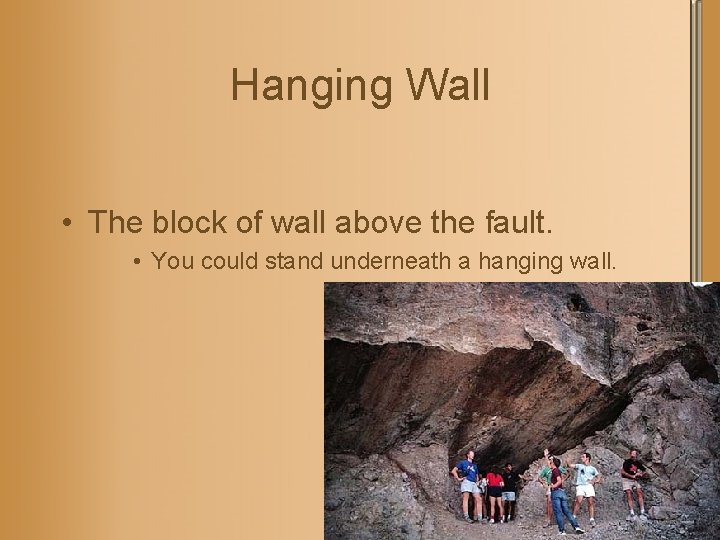 Hanging Wall • The block of wall above the fault. • You could stand