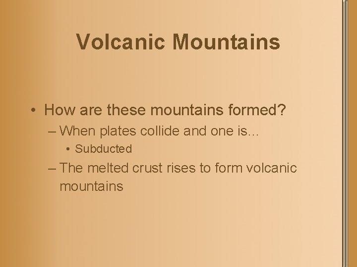 Volcanic Mountains • How are these mountains formed? – When plates collide and one
