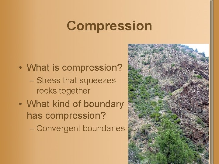 Compression • What is compression? – Stress that squeezes rocks together • What kind