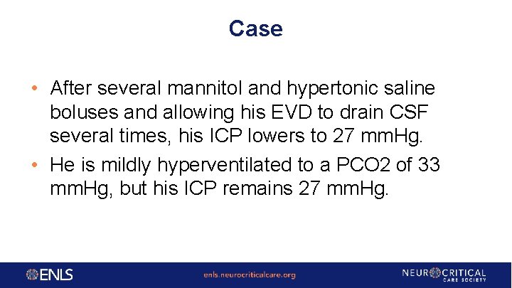 Case • After several mannitol and hypertonic saline boluses and allowing his EVD to