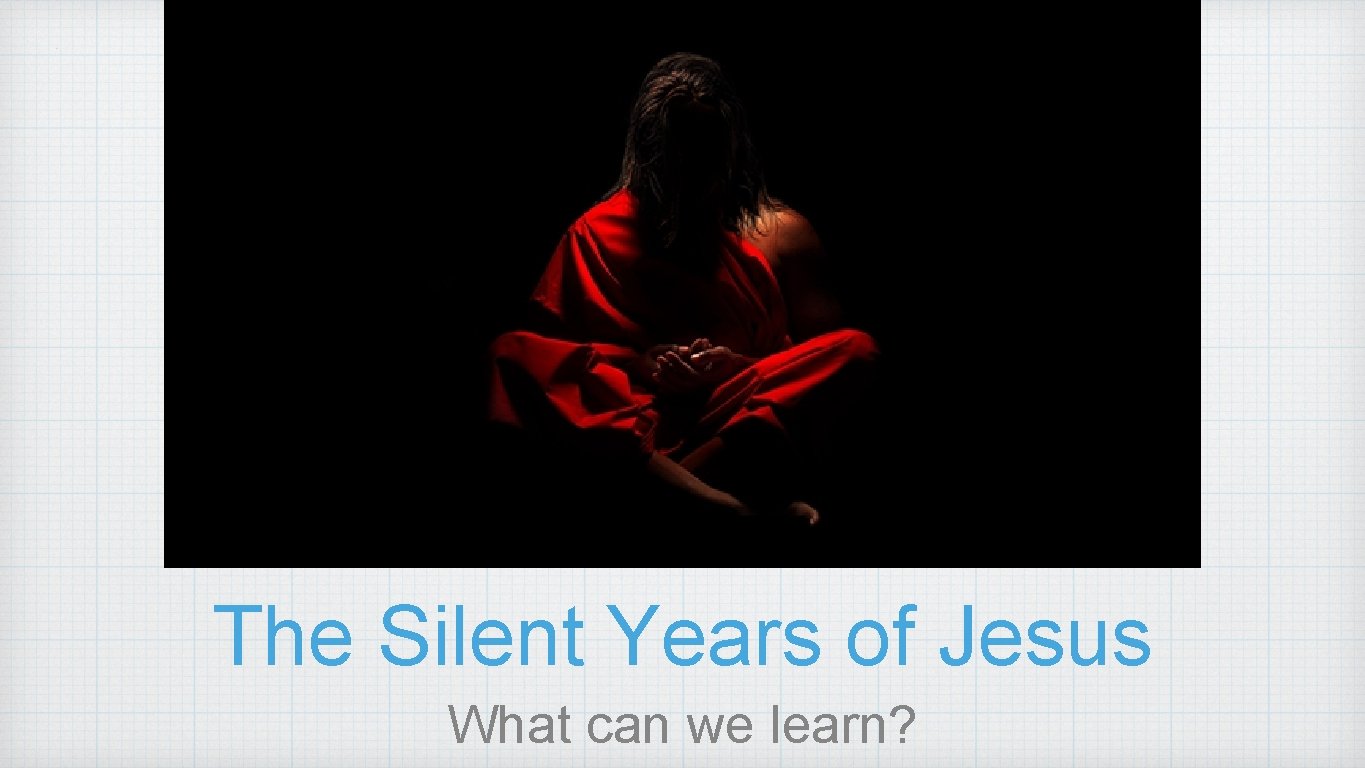 The Silent Years of Jesus What can we learn? 