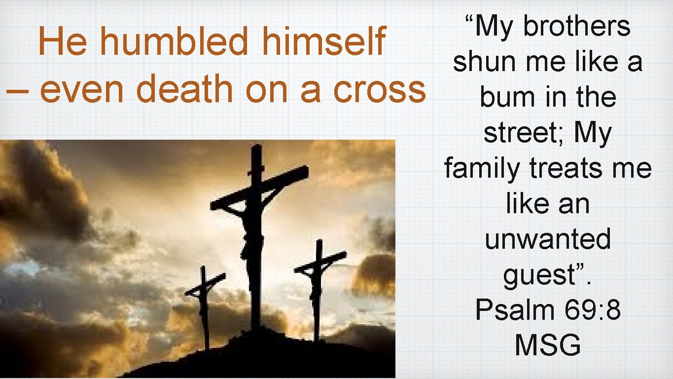 He humbled himself – even death on a cross “My brothers shun me like