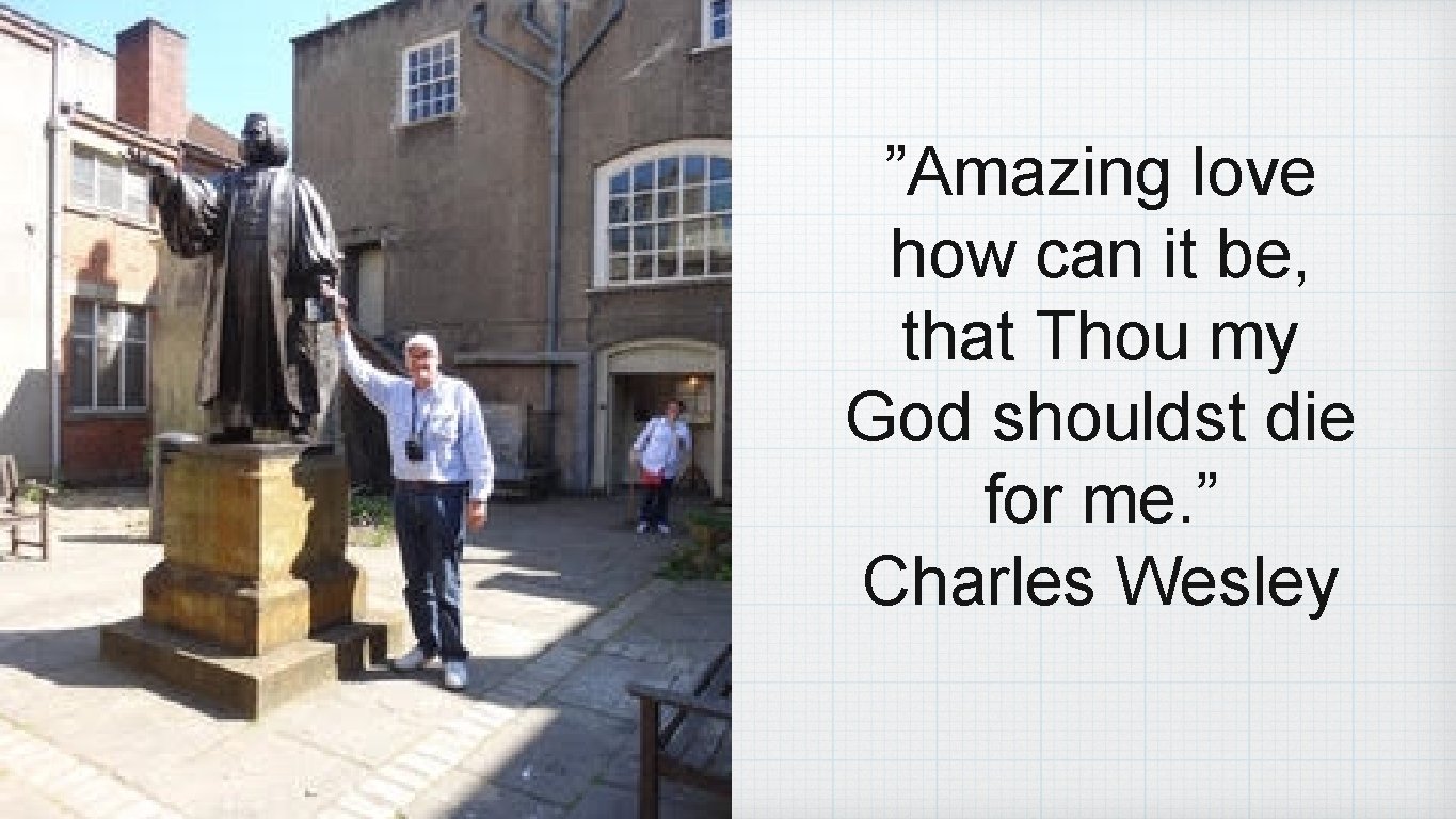 ”Amazing love how can it be, that Thou my God shouldst die for me.