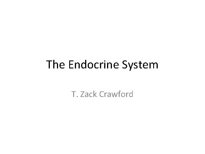 The Endocrine System T. Zack Crawford The Endocrine System T. Zack Crawford