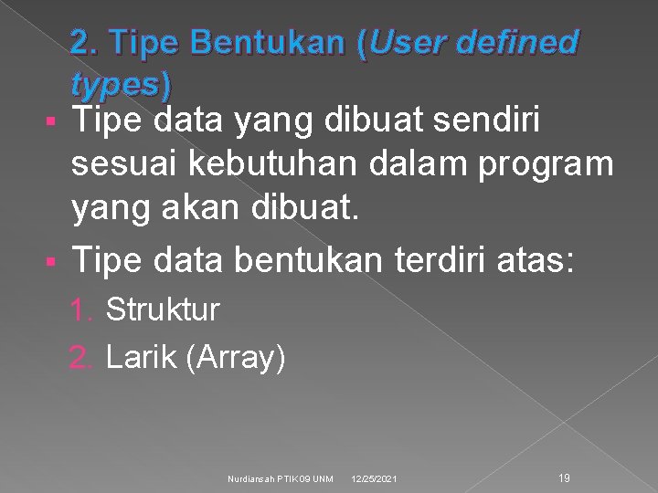 2. Tipe Bentukan (User defined types) Tipe data yang dibuat sendiri sesuai kebutuhan dalam