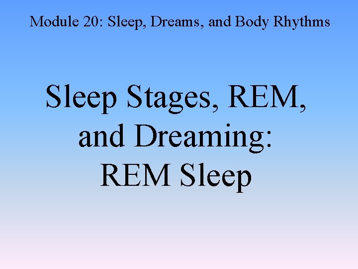 Module 20: Sleep, Dreams, and Body Rhythms Sleep Stages, REM, and Dreaming: REM Sleep