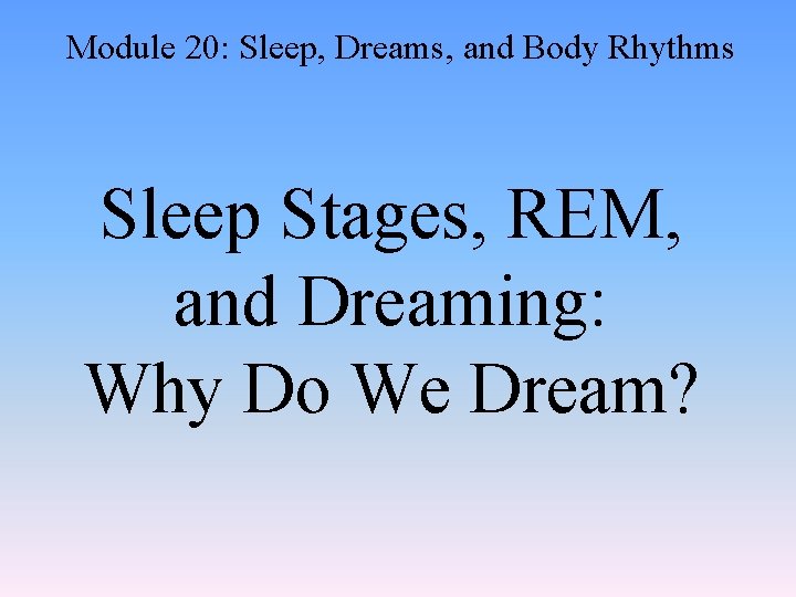 Module 20: Sleep, Dreams, and Body Rhythms Sleep Stages, REM, and Dreaming: Why Do
