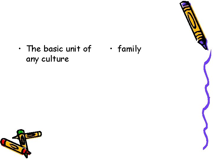  • The basic unit of any culture • family 