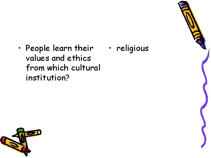  • People learn their • religious values and ethics from which cultural institution?