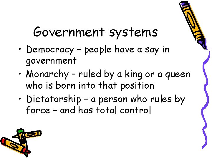 Government systems • Democracy – people have a say in government • Monarchy –