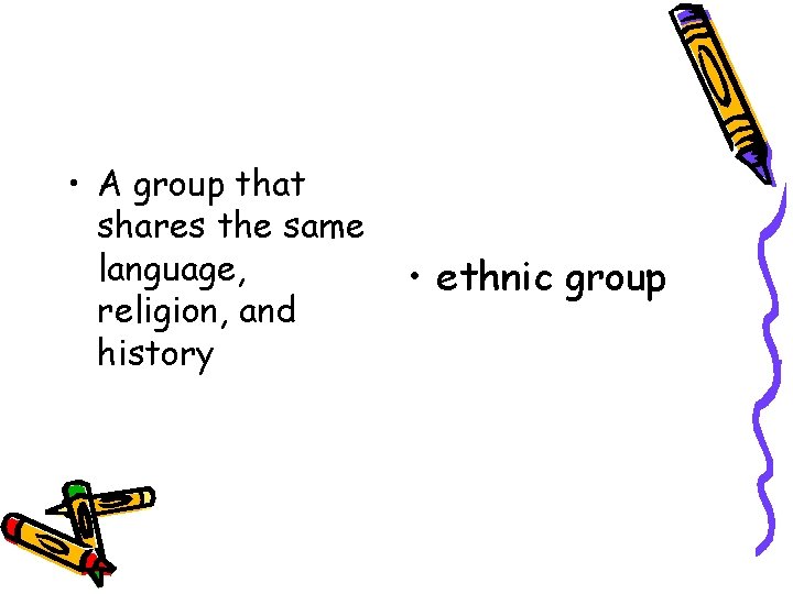  • A group that shares the same language, religion, and history • ethnic