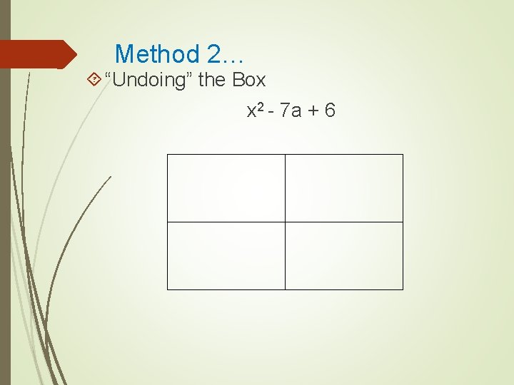 Method 2… “Undoing” the Box x 2 - 7 a + 6 