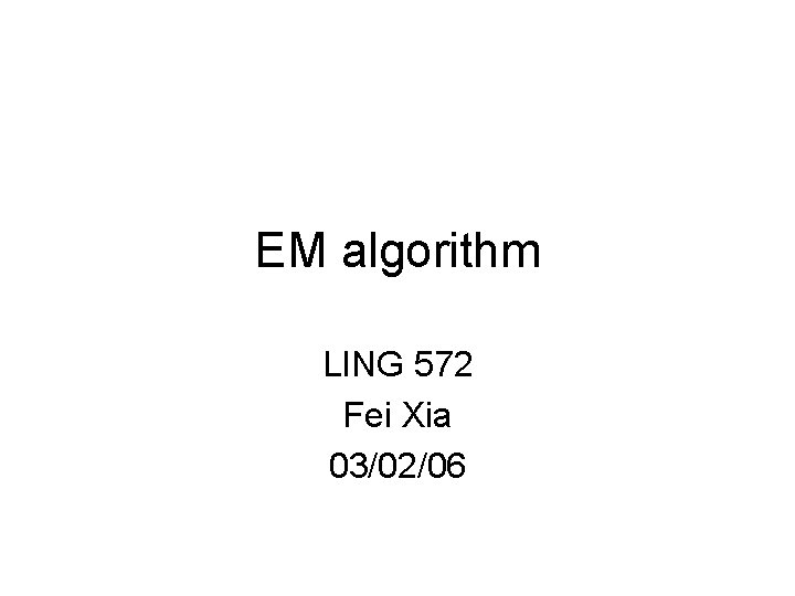 EM algorithm LING 572 Fei Xia 03/02/06 