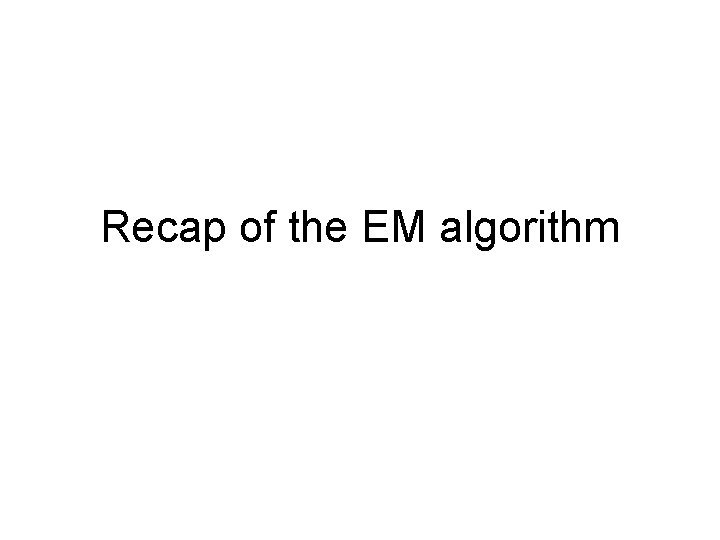 Recap of the EM algorithm 