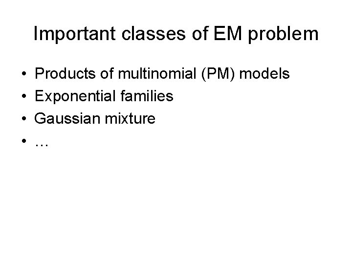 Important classes of EM problem • • Products of multinomial (PM) models Exponential families