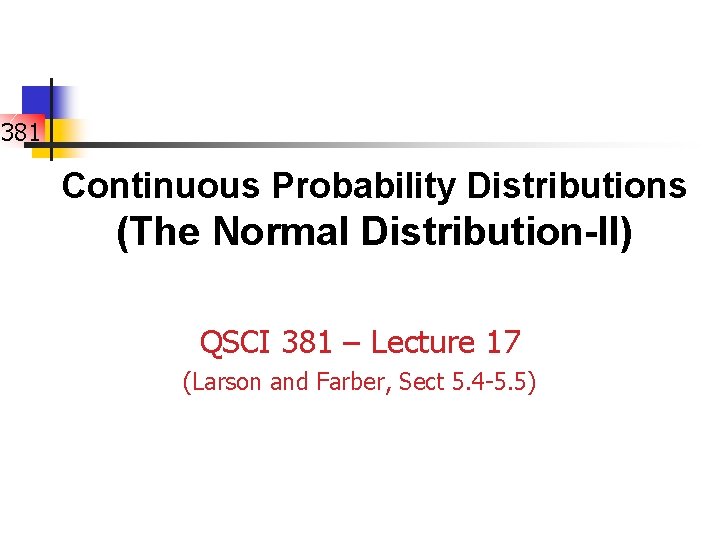 381 Continuous Probability Distributions (The Normal Distribution-II) QSCI 381 – Lecture 17 (Larson and