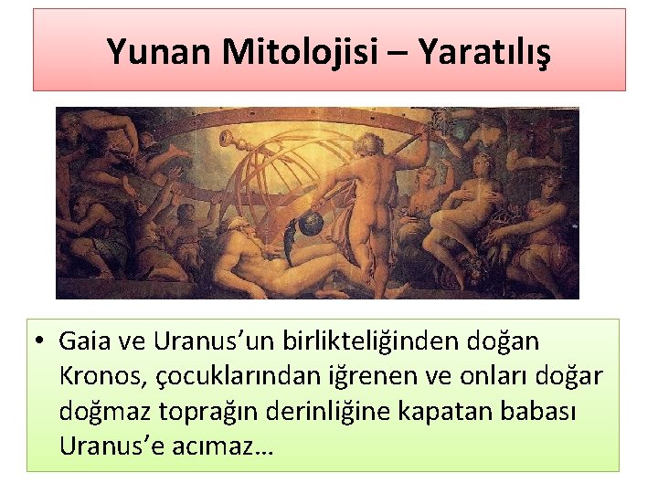 Yunan Mitolojisi – Yaratılış • Gaia ve Uranus’un birlikteliğinden doğan Kronos, çocuklarından iğrenen ve