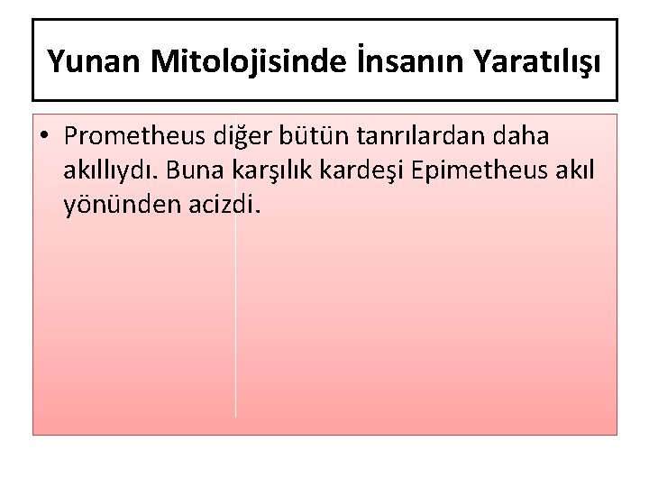 Yunan Mitolojisinde İnsanın Yaratılışı • Prometheus diğer bütün tanrılardan daha akıllıydı. Buna karşılık kardeşi