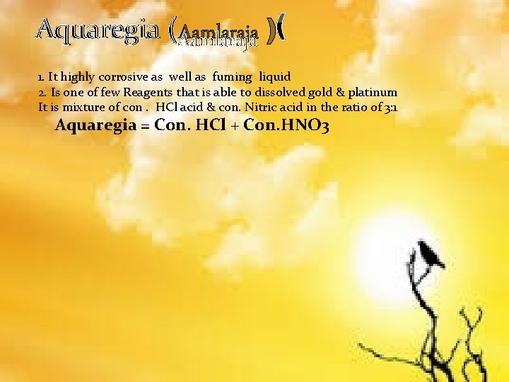 Aquaregia (Aamlaraja ) 1. It highly corrosive as well as fuming liquid 2. Is