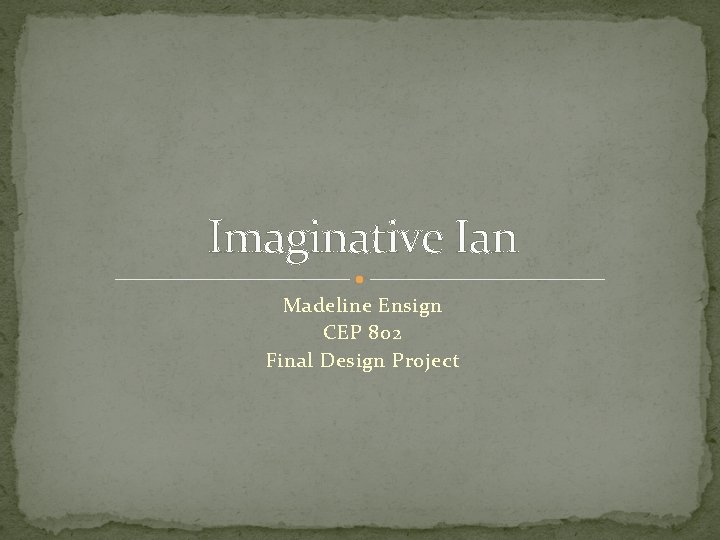 Imaginative Ian Madeline Ensign CEP 802 Final Design Project 
