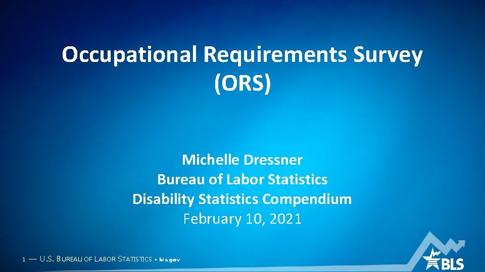 Occupational Requirements Survey (ORS) Michelle Dressner Bureau of Labor Statistics Disability Statistics Compendium February