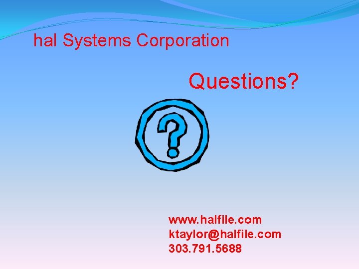 hal Systems Corporation Questions? www. halfile. com ktaylor@halfile. com 303. 791. 5688 