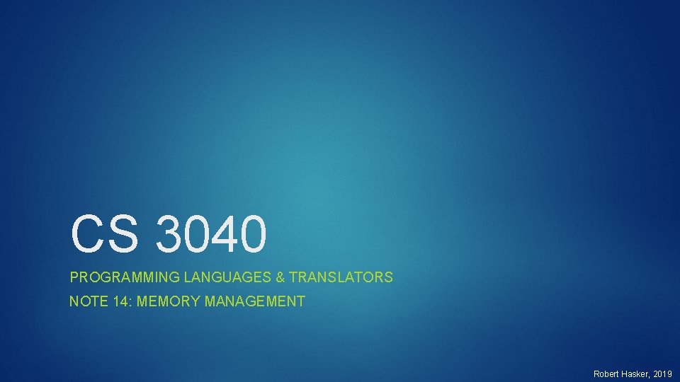 CS 3040 PROGRAMMING LANGUAGES & TRANSLATORS NOTE 14: MEMORY MANAGEMENT Robert Hasker, 2019 