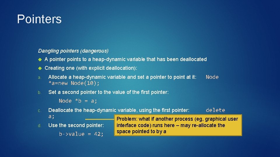 Pointers Dangling pointers (dangerous) A pointer points to a heap-dynamic variable that has been