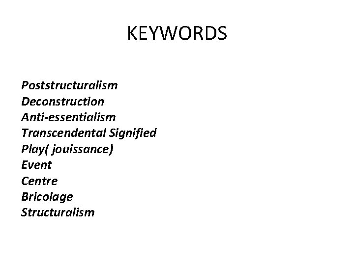 KEYWORDS Poststructuralism Deconstruction Anti-essentialism Transcendental Signified Play( jouissance) Event Centre Bricolage Structuralism 