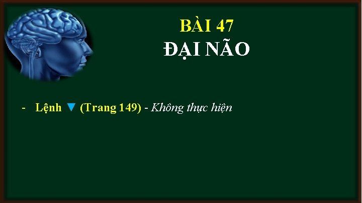 BÀI 47 ĐẠI NÃO - Lệnh ▼ (Trang 149) - Không thực hiện 