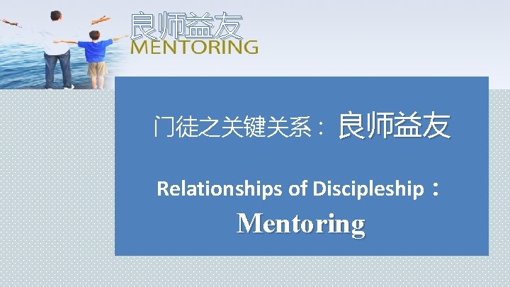 良师益友 门徒之关键关系 : 良师益友 Relationships of Discipleship： Mentoring 
