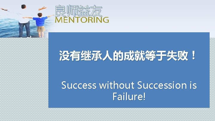 良师益友 没有继承人的成就等于失败！ Success without Succession is Failure! 