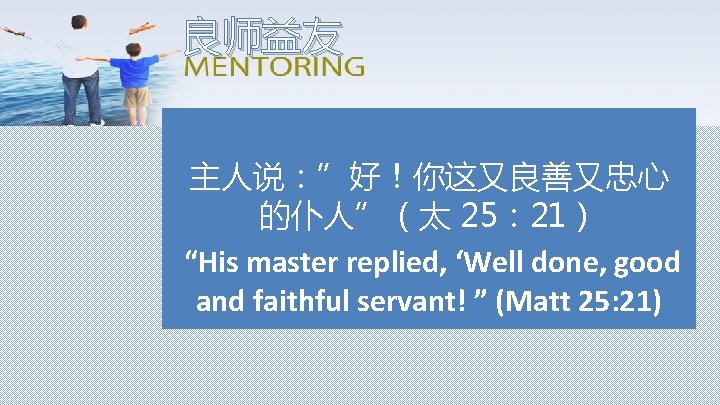 良师益友 主人说：”好！你这又良善又忠心 的仆人”（太 25： 21） “His master replied, ‘Well done, good and faithful servant!