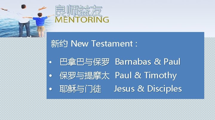 良师益友 新约 New Testament : • 巴拿巴与保罗 Barnabas & Paul • 保罗与提摩太 Paul &